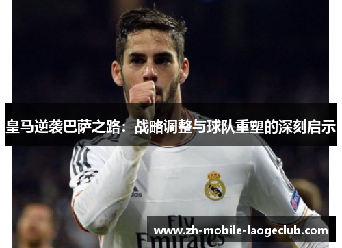 皇马逆袭巴萨之路：战略调整与球队重塑的深刻启示