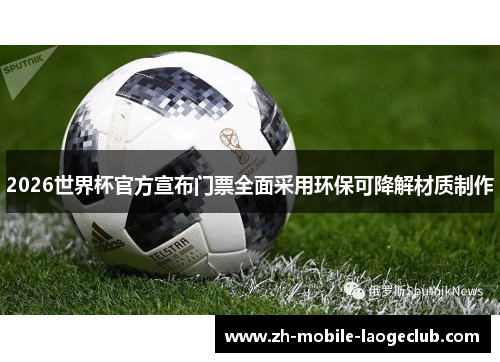 2026世界杯官方宣布门票全面采用环保可降解材质制作