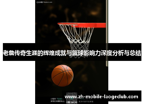 老詹传奇生涯的辉煌成就与篮球影响力深度分析与总结