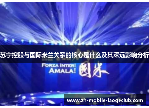 苏宁控股与国际米兰关系的核心是什么及其深远影响分析