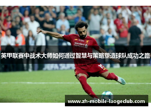 英甲联赛中战术大师如何通过智慧与策略塑造球队成功之路